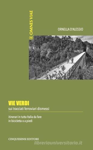 Vie verdi. Sui tracciati ferroviari dismessi. Itinerari in tutta Italia da fare in bicicletta o a piedi. Ediz. illustrata di Ornella D'Alessio edito da Cinquesensi