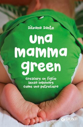Una mamma green. Crescere un figlio senza inquinare come una petroliera di Silvana Santo edito da Giunti Editore