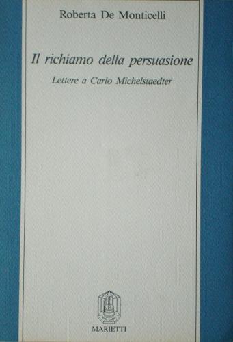 Il richiamo della persuasione. Lettere a Carlo Michelstaedter di Roberta De Monticelli edito da Marietti