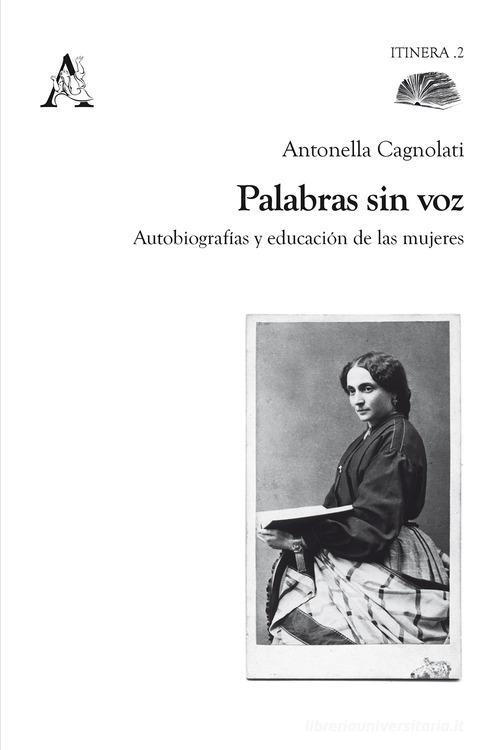 Palabras sin voz. Autobiografías y educación de las mujeres di Antonella Cagnolati edito da Aracne