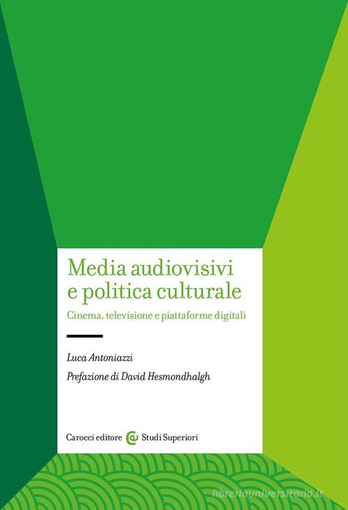 Media audiovisivi e politica culturale. Cinema, televisione e piattaforme digitali di Luca Antoniazzi edito da Carocci