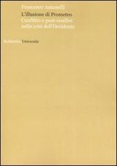 L' illusione di Prometeo. Conflitto e post-conflict nella crisi dell'Occidente di Francesco Antonelli edito da Rubbettino