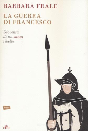 La guerra di Francesco. Gioventù di un santo ribelle di Barbara Frale edito da UTET