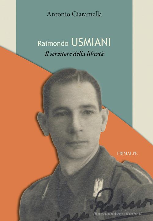 Raimondo Usmiani. Il servitore della libertà di Antonio Ciaramella edito da Ass. Primalpe Costanzo Martini