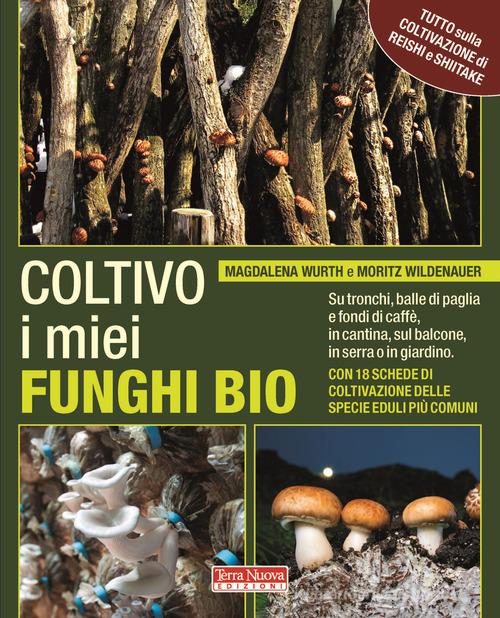 Coltivo i miei funghi bio. Sui tronchi, balle di paglia e fondi di caffè, in cantina, sul balcone, in serra o in giardino di Magdalena Wurth, Moritz Wildenauer edito da Terra Nuova Edizioni