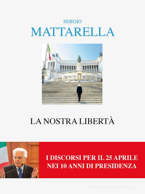 La nostra libertà. I discorsi per il 25 aprile di Sergio Mattarella edito da Interlinea