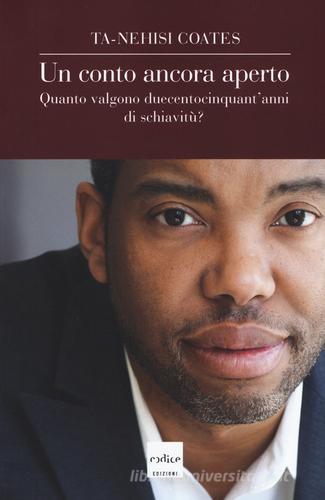 Un conto ancora aperto. Quanto valgono duecentocinquant'anni di schiavitù? di Ta-Nehisi Coates edito da Codice