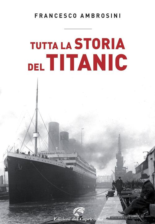 Tutta la storia del Titanic di Francesco Ambrosini edito da Edizioni del Capricorno