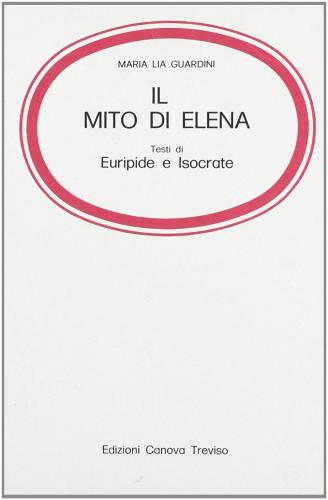 Il mito di Elena. Testi di Euripide e Isocrate. Per la 3ª classe del Liceo classico di M. Lia Guardini edito da Canova Ediz. Scuola e Cultura