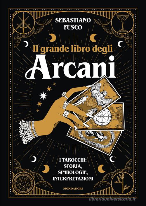 Il grande libro degli Arcani. I tarocchi: storia, simbologie, interpretazioni di Sebastiano Fusco edito da Mondadori Electa