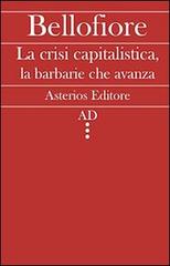 La crisi capitalistica, la barbarie che avanza di Riccardo Bellofiore edito da Asterios