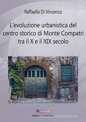 L' evoluzione urbanistica del centro storico di Monte Compatri tra X e XIX secolo di Raffaella Di Vincenzo edito da Controluce (Monte Compatri)