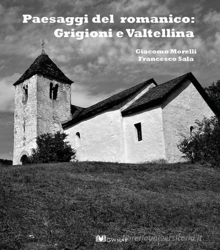 Paesaggi del romanico: Grigioni e Valtellina di Francesco Sala, Giulia Tacchini edito da GWMAX