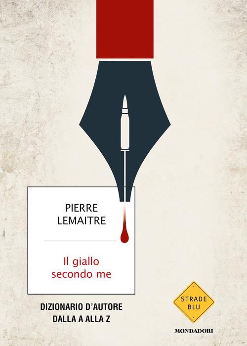 Il giallo secondo me. Dizionario d'autore dalla A alla Z di Pierre Lemaitre edito da Mondadori