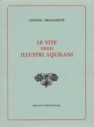 Le vite degli illustri aquilani (rist. anast. Aquila, 1847) di Alfonso Dragonetti edito da Forni