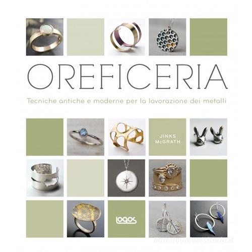 Oreficeria. Tecniche antiche e moderne per la lavorazione dei metalli di Jinks McGrath edito da Logos