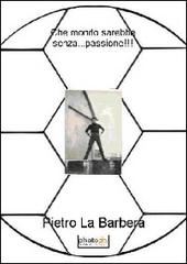 Che mondo sarebbe senza... passione!!! di Pietro La Barbera edito da Photocity.it