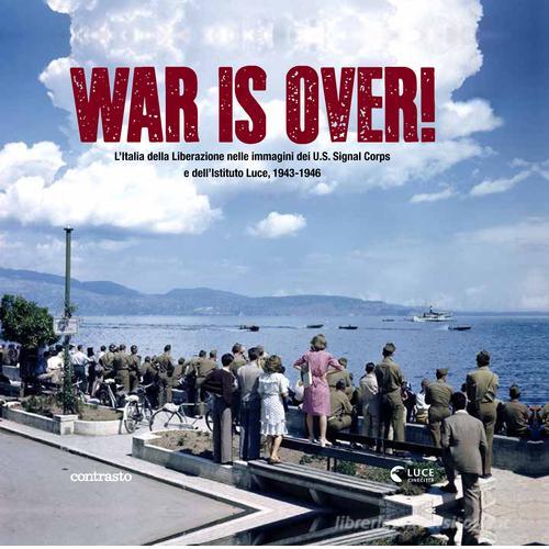 War is over! L'Italia della Liberazione nelle immagini dell'U.S. Signal Corps e dell'Istituto Luce, 1943-1946 edito da Contrasto