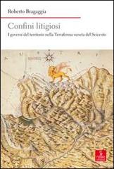 Confini litigiosi. I governi del territorio nella terraferma veneta del seicento di Roberto Bragaggia edito da Cierre Edizioni
