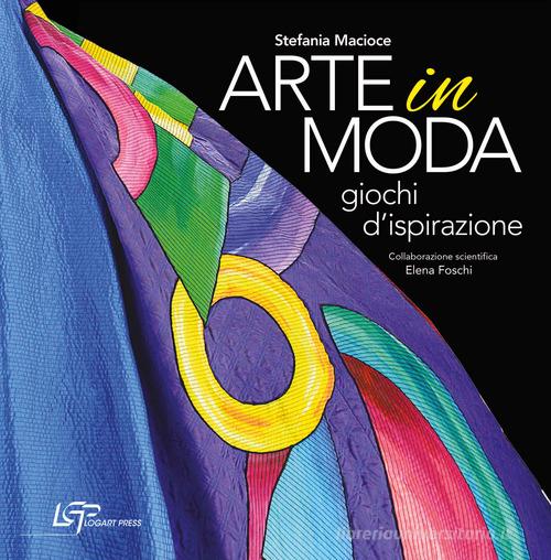 Arte in moda. Giochi d'ispirazione. Ediz. illustrata di Stefania Macioce, Elena Foschi edito da Logart Press