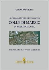 L' insediamento protostorico di Colle Di Marzio di Martinsicuro. Inquadramento storico culturale di Giacomo De Iuliis edito da Di Felice Edizioni