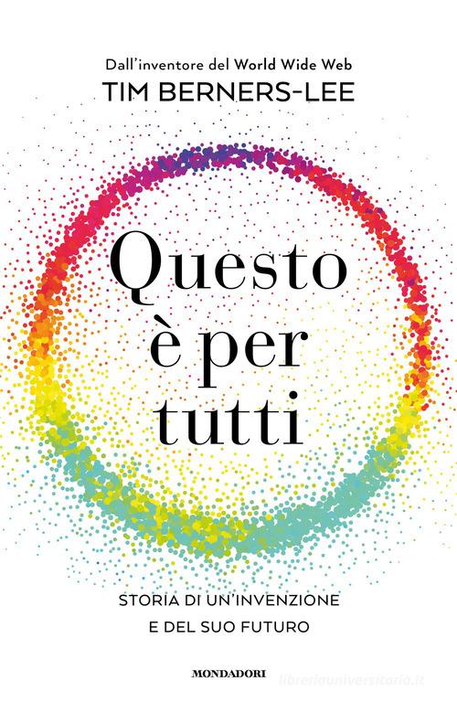 Questo è per tutti. Storia di un'invenzione e del suo futuro di Tim Berners-Lee edito da Mondadori