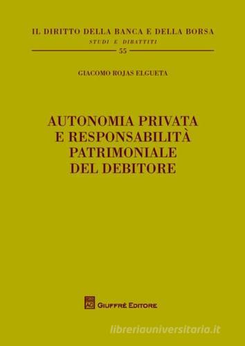 Autonomia privata e responsabilità patrimoniale del debitore di Giacomo Rojas Elgueta edito da Giuffrè