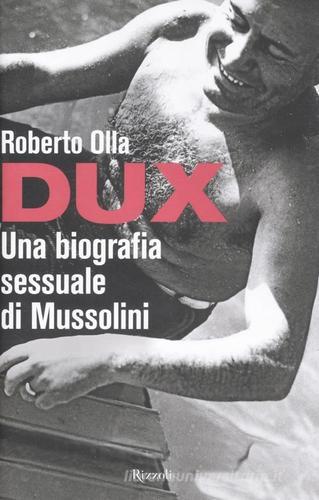 Dux. Una biografia sessuale di Mussolini di Roberto Olla edito da Rizzoli