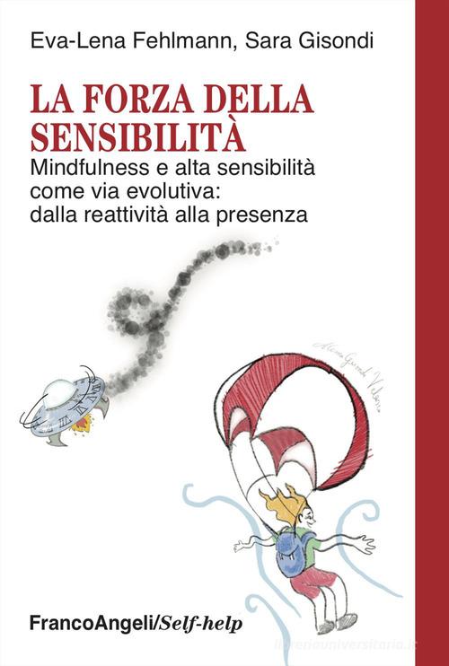 La forza della sensibilità. Mindfulness e alta sensibilità come via evolutiva: dalla reattività alla presenza di Eva-Lena Fehlmann, Sara Gisondi edito da Franco Angeli