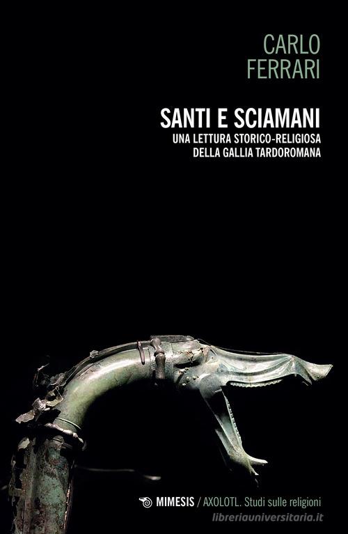 Santi e sciamani. Una lettura storico-religiosa della Gallia tardoromana di Carlo Ferrari edito da Mimesis