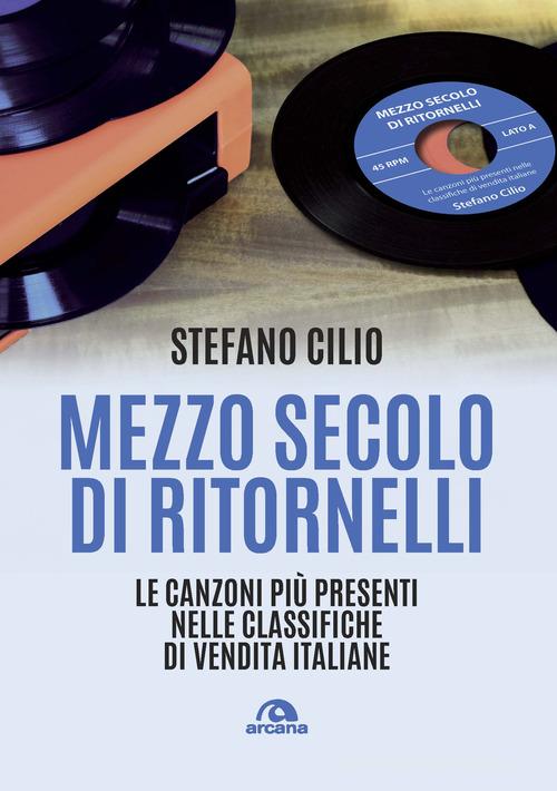 Mezzo secolo di ritornelli. Le canzoni più presenti nelle classifiche di vendita italiane di Stefano Cilio edito da Arcana