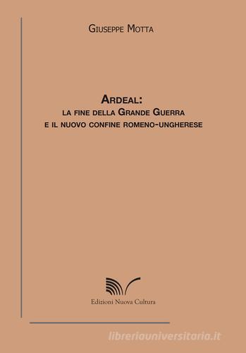 Ardeal. La fine della grande guerra e il nuovo confine romeno-ungherese di Giuseppe Motta edito da Nuova Cultura