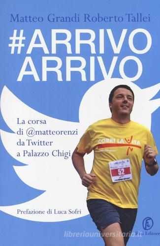 #Arrivo arrivo. La corsa di @matteorenzi da Twitter a Palazzo Chigi di Matteo Grandi, Roberto Tallei edito da Fazi