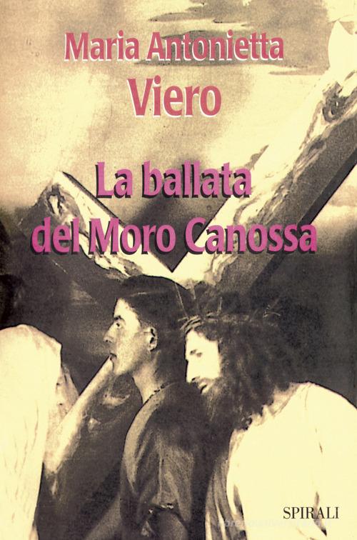 La ballata del Moro Canossa di Maria Antonietta Viero edito da Spirali