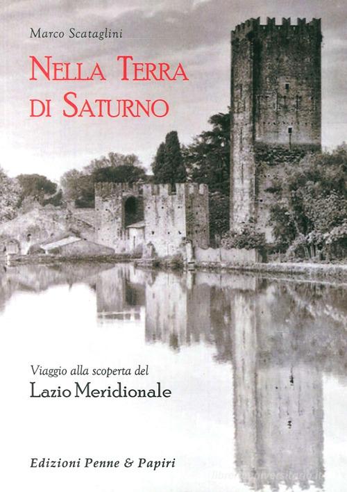 Nella terra di Saturno. Viaggio alla scoperta del Lazio meridionale di Marco Scataglini edito da Penne & Papiri
