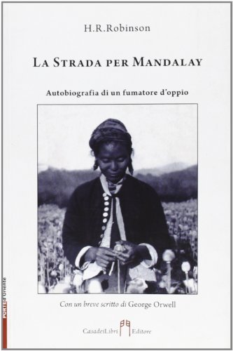 La strada per Mandalay. Autobiografia di un fumatore di oppio di H. R. Robinson edito da Casadeilibri