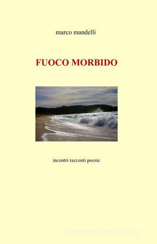 Fuoco morbido di Marco Mandelli edito da ilmiolibro self publishing