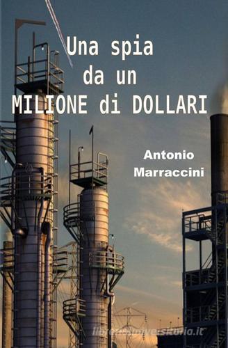 Una spia da un milione di dollari di Antonio Marraccini edito da ilmiolibro self publishing