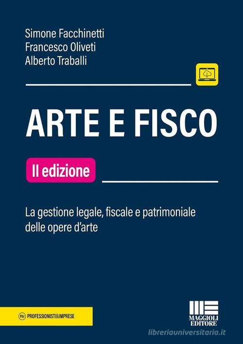Arte e fisco. La gestione legale, fiscale e patrimoniale delle opere d'arte di Simone Facchinetti, Francesco Oliveti, Alberto Traballi edito da Maggioli Editore