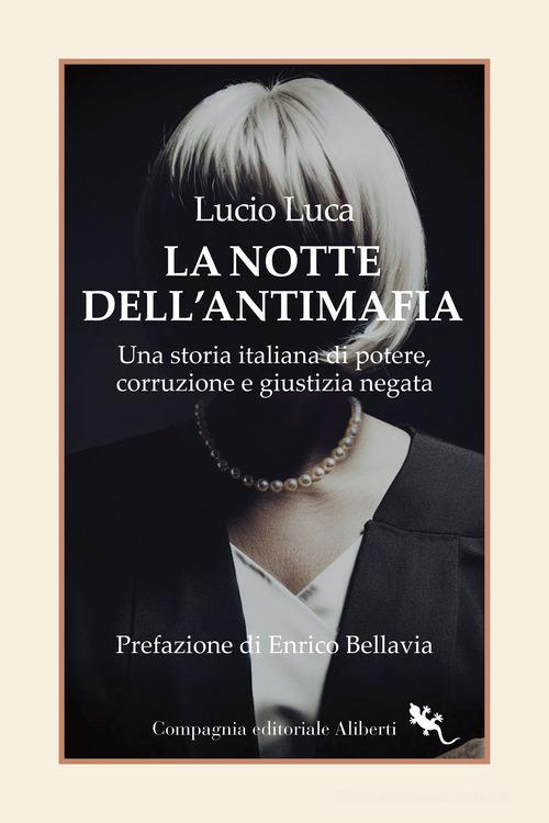 La notte dell'Antimafia. Una storia italiana di potere, corruzione e giustizia negata di Lucio Luca edito da Compagnia Editoriale Aliberti