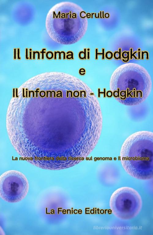 Il Linfoma di Hodgkin e il Linfoma di non-Hodgkin. La nuova frontiera della ricerca sul genoma e il microbioma di Maria Cerullo edito da La Fenice (Palma Campania)