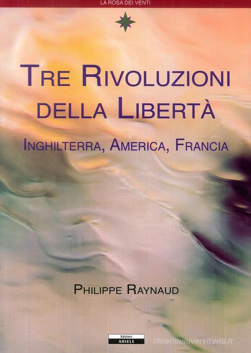 Tre rivoluzioni della libertà. Inghilterra, America, Francia di Philippe Raynaud edito da Ariele