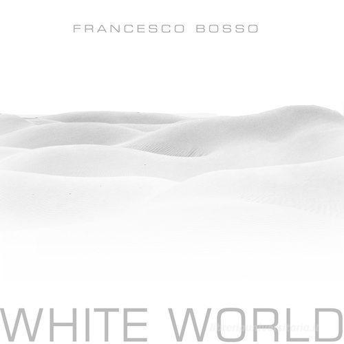White world. Ediz. italiana e inglese di Francesco Bosso edito da Fausto Lupetti Editore