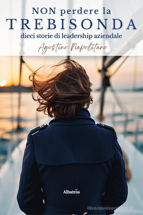 Libro Non perdere la trebisonda. Dieci storie per non perdere la direzione in azienda di Agostino Napolitano Nuove voci di Gruppo Albatros Il Filo
