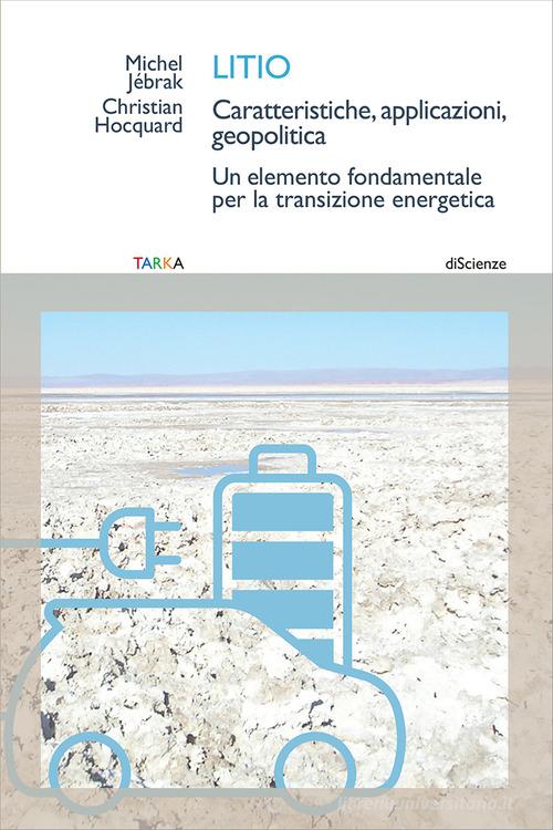 Litio. Caratteristiche, applicazioni, geopolitica. Un elemento fondamentale per la transizione energetica di Michel Jébrak, Christian Hocquard edito da Tarka