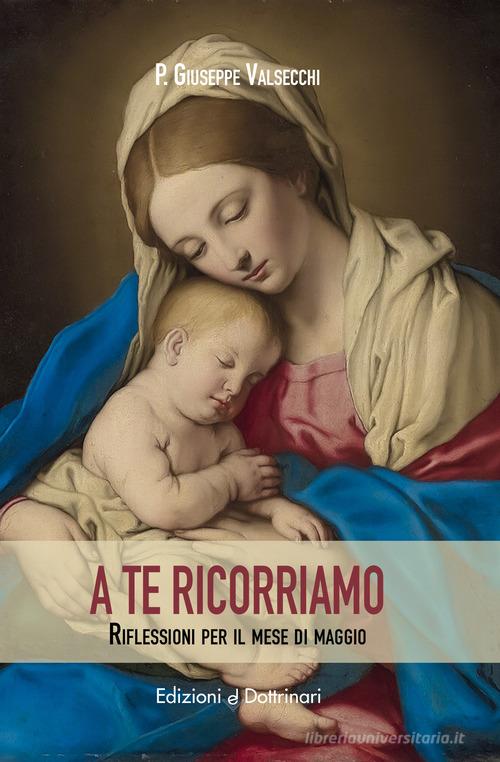 A te ricorriamo. Riflessioni per il mese di maggio di Giuseppe Valsecchi edito da Dottrinari