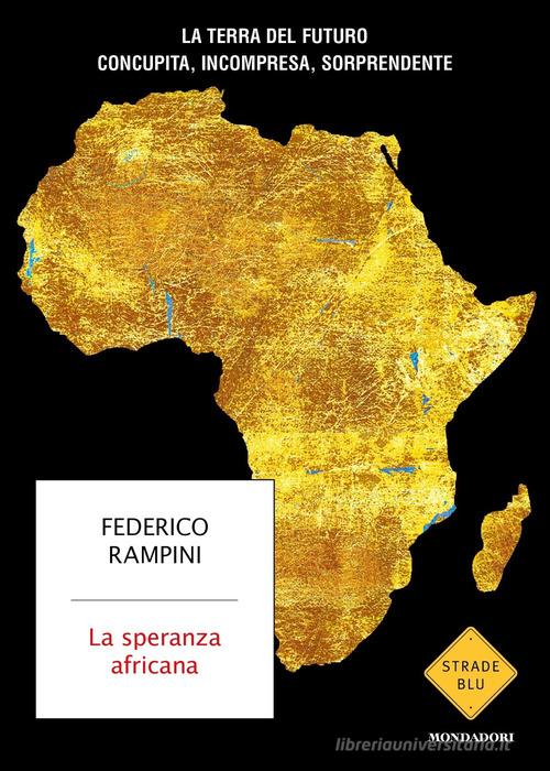 La speranza africana. La terra del futuro concupita, incompresa, sorprendente di Federico Rampini edito da Mondadori
