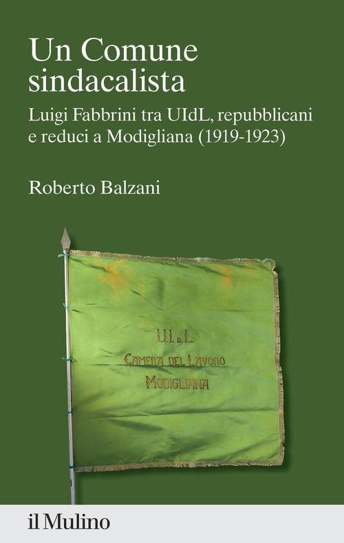Un Comune sindacalista. Luigi Fabbrini fra UIdL, repubblicani e reduci a Modigliana (1919-1923) di Roberto Balzani edito da Il Mulino