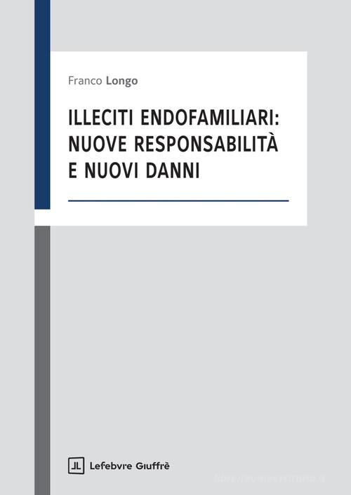 Illeciti endofamiliari: nuove responsabilità e nuovi danni di Franco Longo edito da Giuffrè