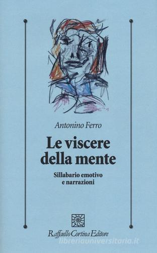 Le viscere della mente. Sillabario emotivo e narrazioni di Antonino Ferro edito da Raffaello Cortina Editore